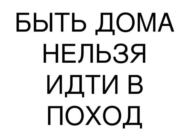 БЫТЬ ДОМА НЕЛЬЗЯ ИДТИ В ПОХОД