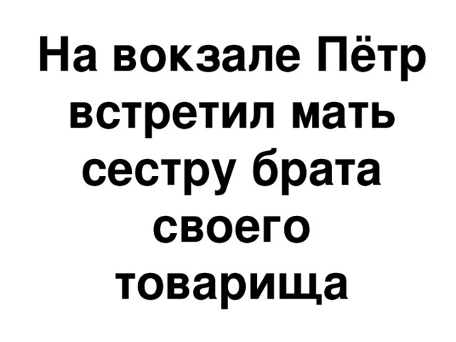 На вокзале Пётр встретил мать сестру брата своего товарища