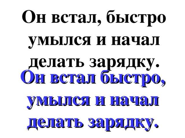 Он встал, быстро умылся и начал делать зарядку. Он встал быстро, умылся и начал делать зарядку.