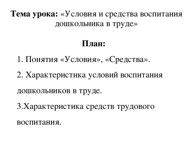 Тема урока: «Условия и средства воспитания дошкольника в труде» План: 1. Понятия «Условия», «Средства». 2. Характеристика условий воспитания дошкольников в труде. 3.Характеристика средств трудового воспитания.