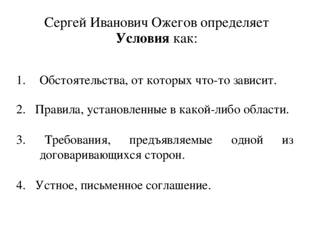 Сергей Иванович Ожегов определяет Условия как: Обстоятельства, от которых что-то зависит. 2. Правила, установленные в какой-либо области. 3. Требования, предъявляемые одной из договаривающихся сторон. 4. Устное, письменное соглашение.