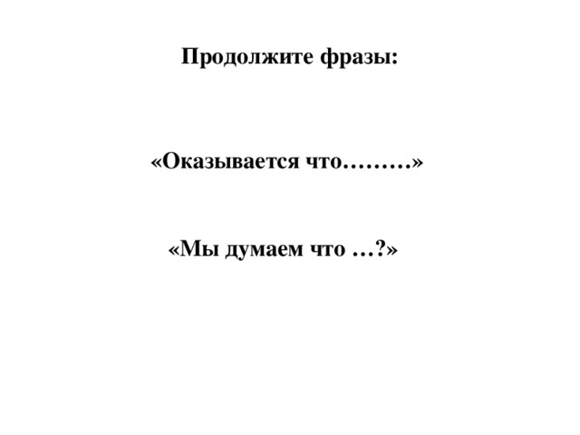 Продолжите фразы:     «Оказывается что………»  «Мы думаем что …?»