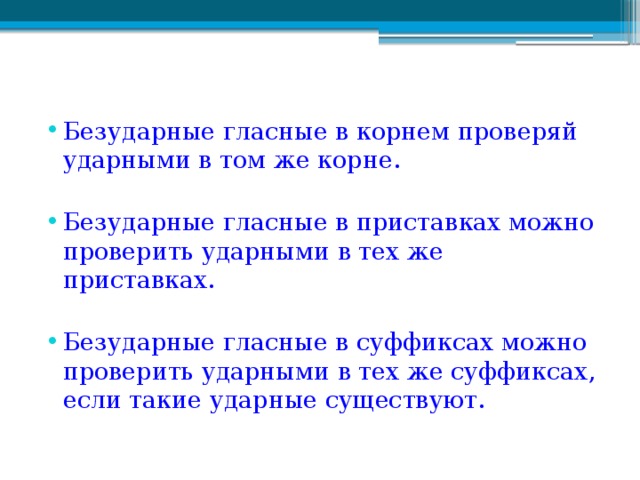 Безударные гласные в корнем проверяй ударными в том же корне. Безударные гласные в приставках можно проверить ударными в тех же приставках. Безударные гласные в суффиксах можно проверить ударными в тех же суффиксах, если такие ударные существуют.