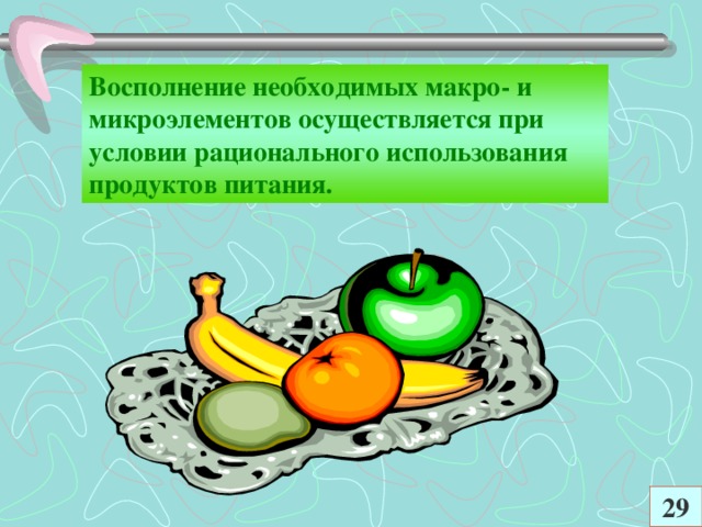 Восполнение необходимых макро- и микроэлементов осуществляется при условии рационального использования продуктов питания.  29