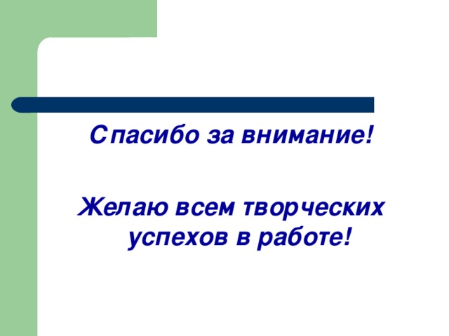 Спасибо за внимание!  Желаю всем творческих успехов в работе!