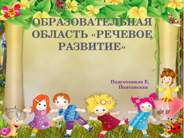 Образовательная область «РЕЧЕВОЕ РАЗВИТИЕ» Подготовила Е. Полтавская