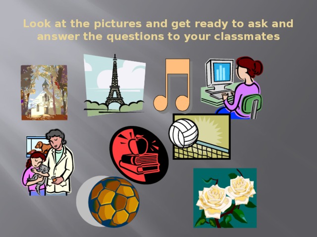 Look at the pictures and get ready to ask and answer the questions to your classmates
