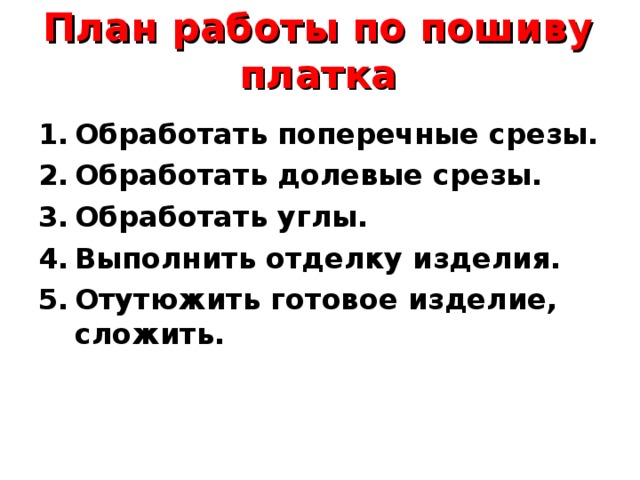 План работы по пошиву платка   Обработать поперечные срезы. Обработать долевые срезы. Обработать углы. Выполнить отделку изделия. Отутюжить готовое изделие, сложить.