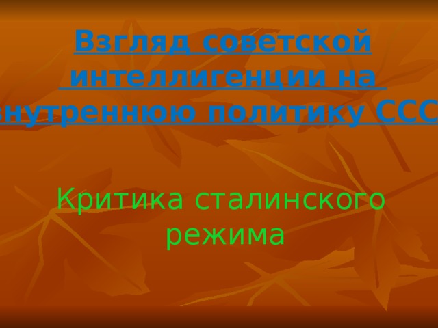 Взгляд советской  интеллигенции на внутреннюю политику СССР Критика сталинского режима