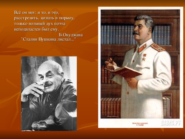 Всё он мог: и то, и это, расстрелять, загнать в тюрьму, только вольный дух поэта неподвластен был ему.  Б.Окуджава 