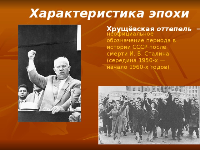 Характеристика эпохи   неофициальное обозначение периода в истории СССР после смерти И. В. Сталина (середина 1950-х — начало 1960-х годов). Хрущёвская оттепель   —