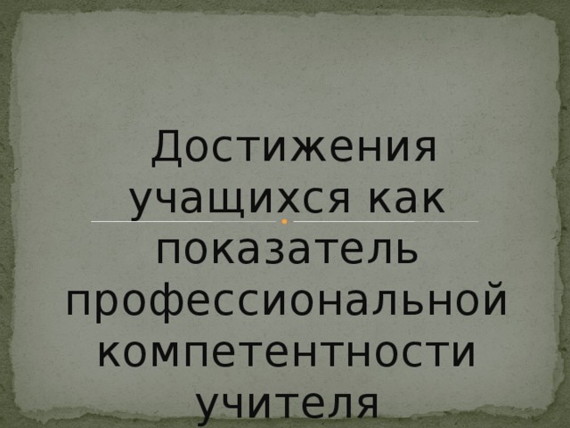 Достижения учащихся как показатель профессиональной компетентности учителя