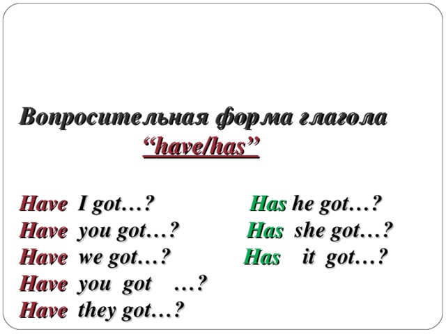 Вопросительная форма глагола    “ have /has”   Have I got…? Has he got…?  Have you got…? Has she got…?  Have we got…? Has it got…?  Have you got …?  Have they got…?