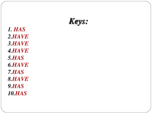 Keys:  1. HAS  2. HAVE  3. HAVE  4. HAVE  5. HAS  6. HAVE  7. HAS  8. HAVE  9. HAS  10. HAS