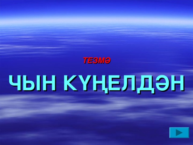 ТЕЗМӘ  ЧЫН КҮҢЕЛДӘН