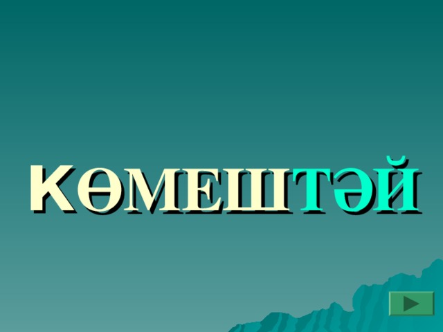 К ӨМЕШ ТӘЙ