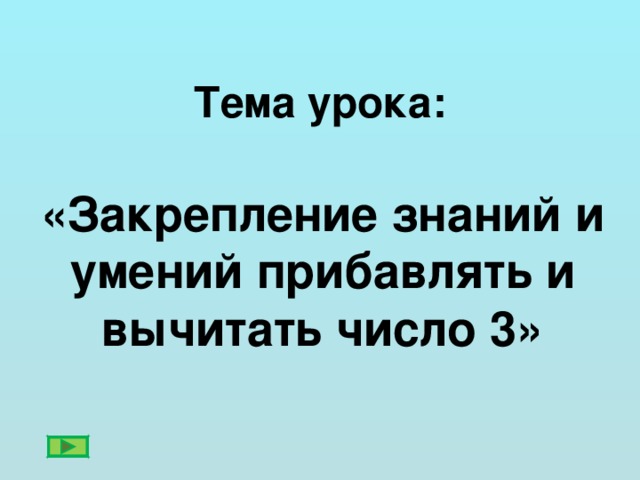 Тема урока: «Закрепление знаний и умений прибавлять и вычитать число 3»