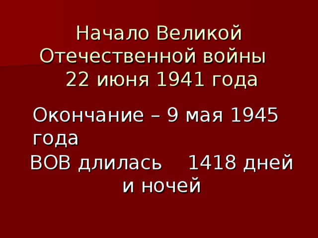 Начало Великой Отечественной войны  22 июня 1941 года Окончание – 9 мая 1945 года ВОВ длилась 1418 дней и ночей