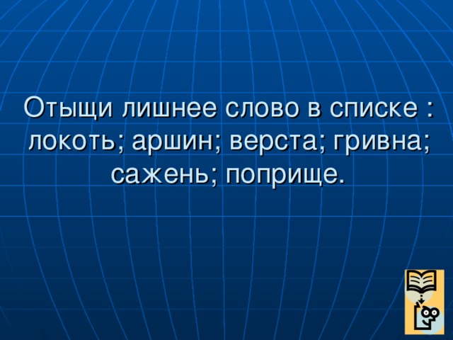 Отыщи лишнее слово в списке : локоть; аршин; верста; гривна; сажень; поприще.