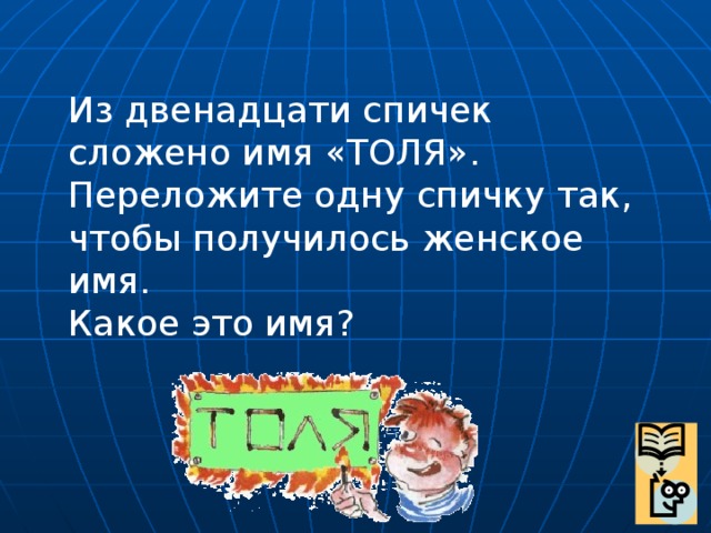 Сложить имена. Переложите одну спичку чтобы получилось женское имя. Переложите спичку чтобы получилось женское имя. Переложите 1 спичку так чтобы получилось женское имя. Толя переложить одну спичку чтобы получилось женское имя.