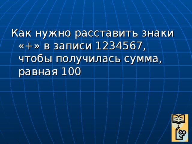 Получилось 100. Как нужно расставить знаки + в записи. Как нужно расставить знаки в записи 1234567 чтобы получилось 100. Как нужно расставить знаки в записи 1234567. 1234567 Равно 100 расставить знаки.