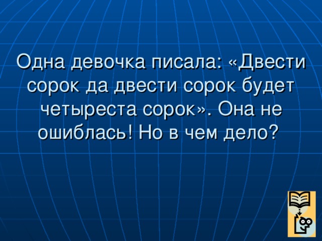 Одна девочка писала: «Двести сорок да двести сорок будет четыреста сорок». Она не ошиблась! Но в чем дело?