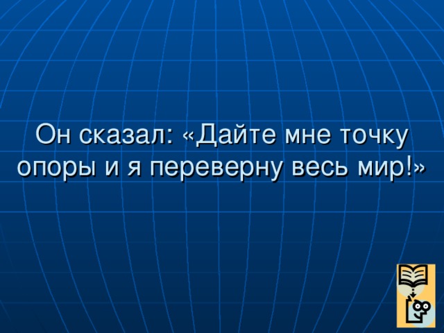 Он сказал: «Дайте мне точку опоры и я переверну весь мир!»