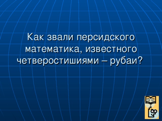 Как звали персидского математика, известного четверостишиями – рубаи?