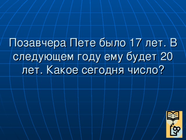 Позавчера Пете было 17 лет. В следующем году ему будет 20 лет. Какое сегодня число?