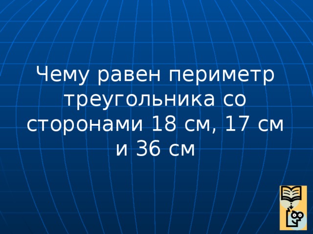 Чему равен периметр треугольника со сторонами 18 см, 17 см и 36 см