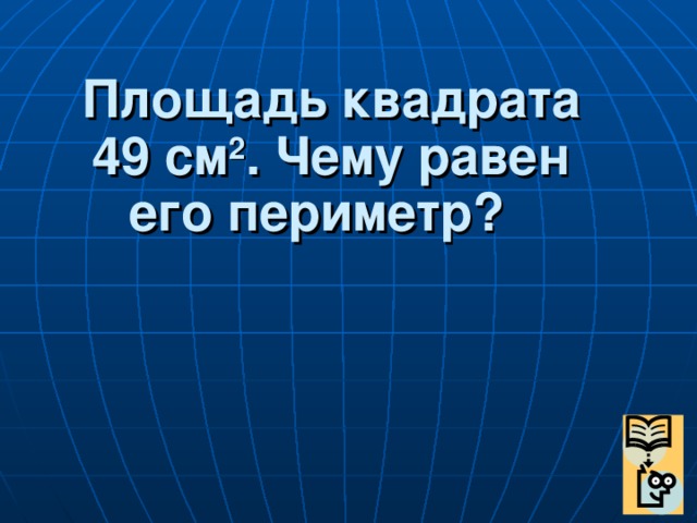 Площадь квадрата 49 см 2 . Чему равен его периметр?