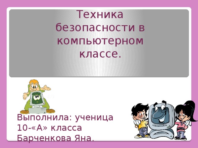 Техника безопасности в компьютерном классе. Выполнила: ученица 10-«А» класса Барченкова Яна.