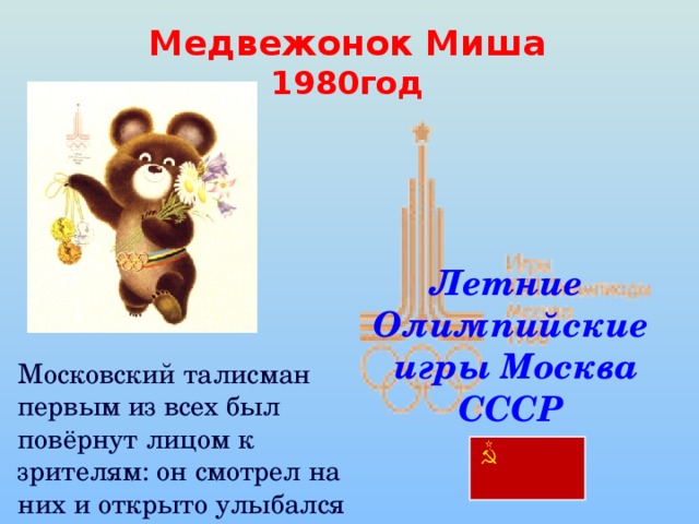 Медвежонок Миша  1980год Летние Олимпийские  игры Москва СССР Московский талисман первым из всех был повёрнут лицом к зрителям: он смотрел на них и открыто улыбался