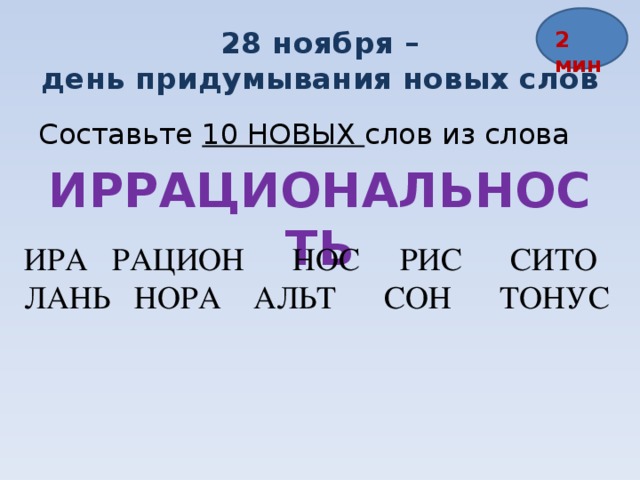 28 ноября –  день придумывания новых слов 2 мин Составьте 10 НОВЫХ слов из слова ИРРАЦИОНАЛЬНОСТЬ ИРА  РАЦИОН НОС РИС СИТО ЛАНЬ НОРА АЛЬТ СОН ТОНУС