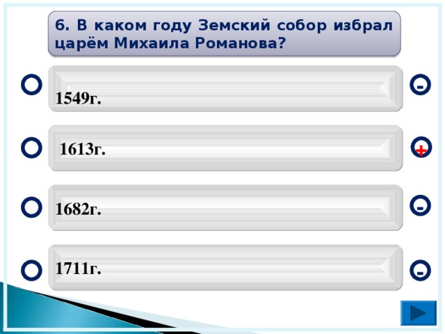 6. В каком году Земский собор избрал царём Михаила Романова? 1549г. -  1613г. + 1682г. - 1711г. -