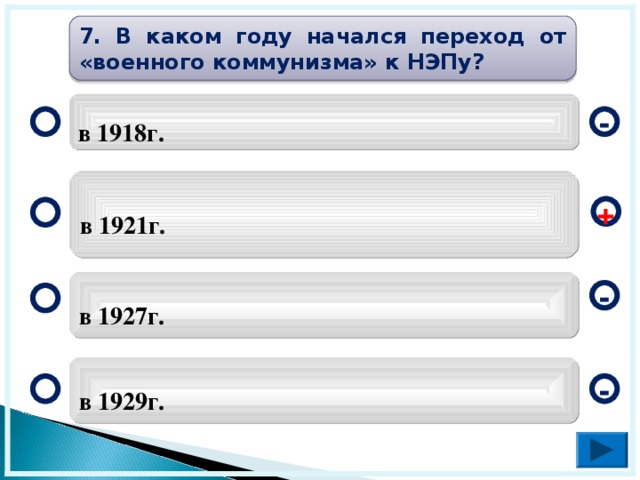 7. В каком году начался переход от «военного коммунизма» к НЭПу?  в 1918г. -  в 1921г. +  в 1927г. -  в 1929г. -