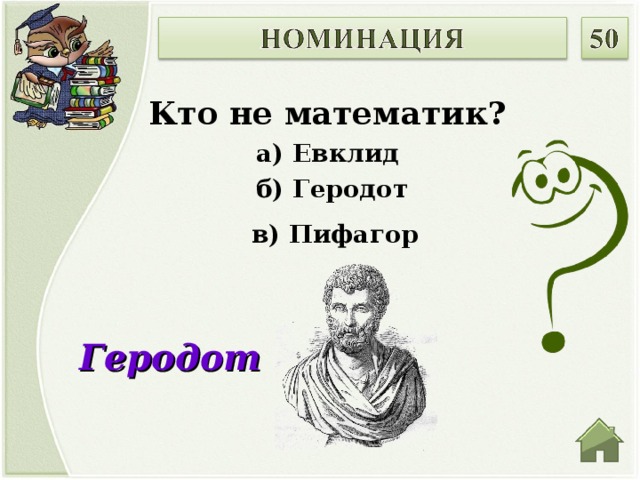Кто не математик? а) Евклид  б) Геродот  в) Пифагор  Геродот