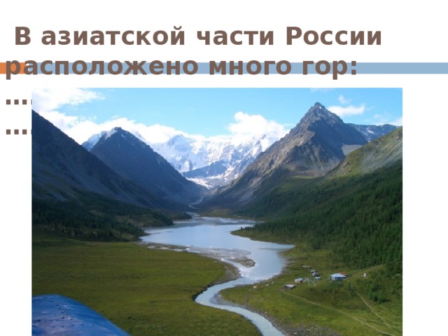 В азиатской части России расположено много гор: …………………, ……………………, ………………….,…….