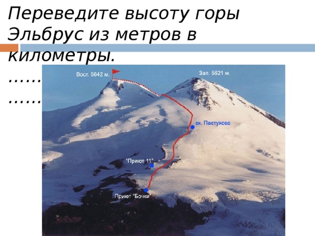 Переведите высоту горы Эльбрус из метров в километры. ………… ..метра = ……………………