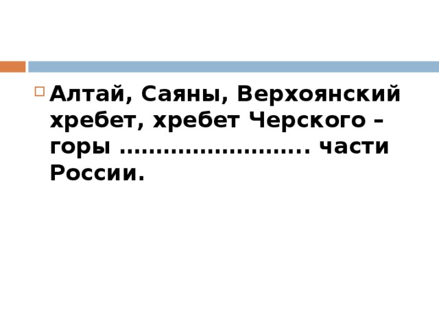 Алтай, Саяны, Верхоянский хребет, хребет Черского – горы …………………….. части России.