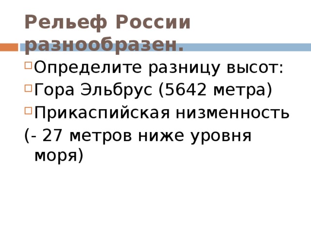 Рельеф России разнообразен. Определите разницу высот: Гора Эльбрус (5642 метра) Прикаспийская низменность (- 27 метров ниже уровня моря)