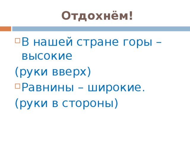 Отдохнём! В нашей стране горы – высокие (руки вверх) Равнины – широкие. (руки в стороны)