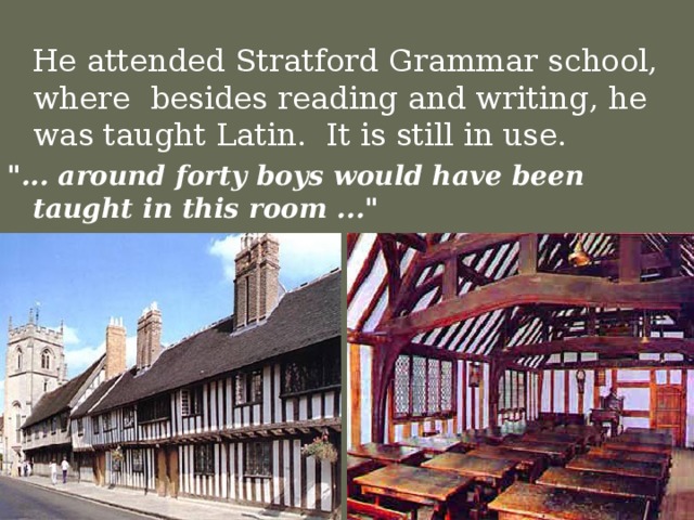 He attended Stratford Grammar school, where besides reading and writing, he was taught Latin. It is still in use. 