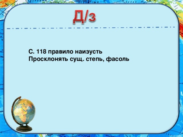 С. 118 правило наизусть Просклонять сущ. степь, фасоль