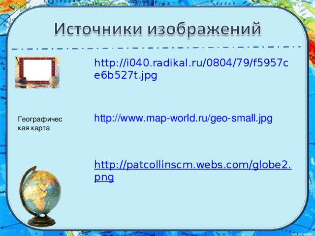 http://i040.radikal.ru/0804/79/f5957ce6b527t.jpg http://www.map-world.ru/geo-small.jpg http://patcollinscm.webs.com/globe2.png Географическая карта