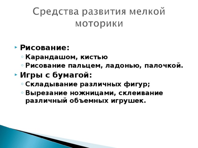 Рисование: Карандашом, кистью Рисование пальцем, ладонью, палочкой. Карандашом, кистью Рисование пальцем, ладонью, палочкой. Игры с бумагой: Складывание различных фигур; Вырезание ножницами, склеивание различный объемных игрушек. Складывание различных фигур; Вырезание ножницами, склеивание различный объемных игрушек.