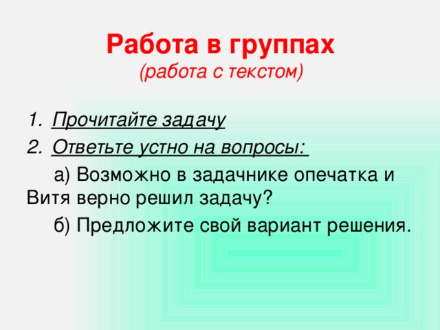 Работа в группах  (работа с текстом)   Прочитайте задачу Ответьте устно на вопросы:  а) Возможно в задачнике опечатка и Витя верно решил задачу?  б) Предложите свой вариант решения.