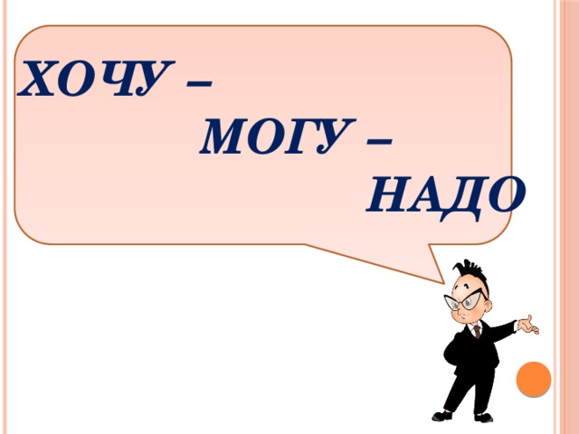 ХОЧУ –  МОГУ –  НАДО