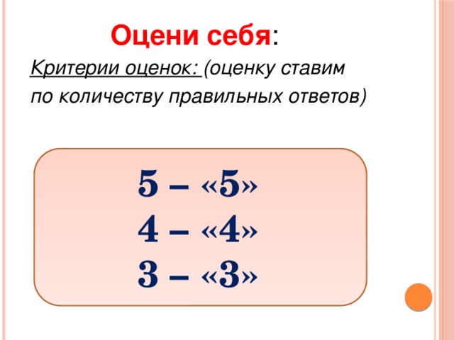 Оцени себя : Критерии оценок: (оценку ставим по количеству правильных ответов) 5 – «5» 4 – «4» 3 – «3»