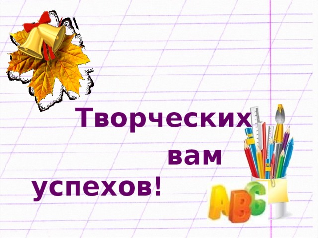 Творческих  вам успехов!